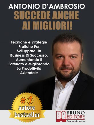 Antonio D’Ambrosio: Bestseller “Succede Anche Ai Migliori”, il libro su come migliorare la produttività aziendale sviluppando un business di successo